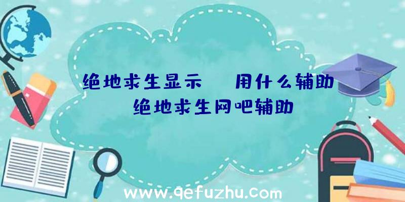 「绝地求生显示fps用什么辅助」|绝地求生网吧辅助